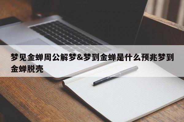 梦见金蝉周公解梦&梦到金蝉是什么预兆梦到金蝉脱壳