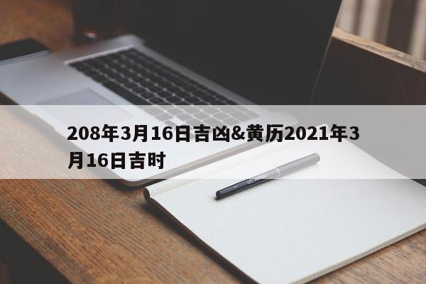 208年3月16日吉凶&黄历2021年3月16日吉时 第1张