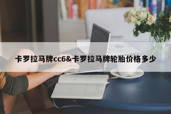 卡罗拉马牌cc6&卡罗拉马牌轮胎价格多少