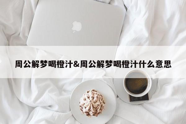 周公解梦喝橙汁&周公解梦喝橙汁什么意思