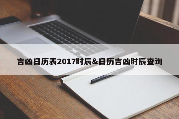 吉凶日历表2017时辰&日历吉凶时辰查询 第1张