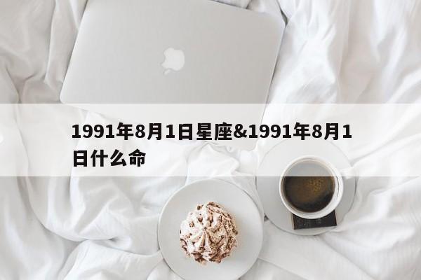 1991年8月1日星座&1991年8月1日什么命