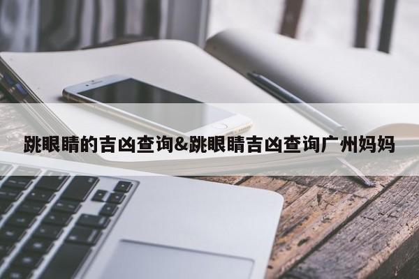 跳眼睛的吉凶查询&跳眼睛吉凶查询广州妈妈