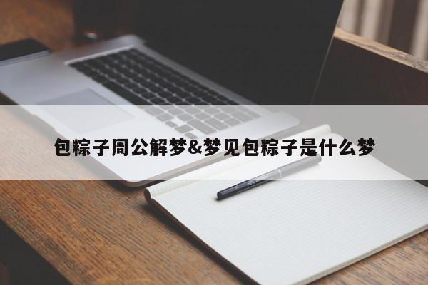 包粽子周公解梦&梦见包粽子是什么梦