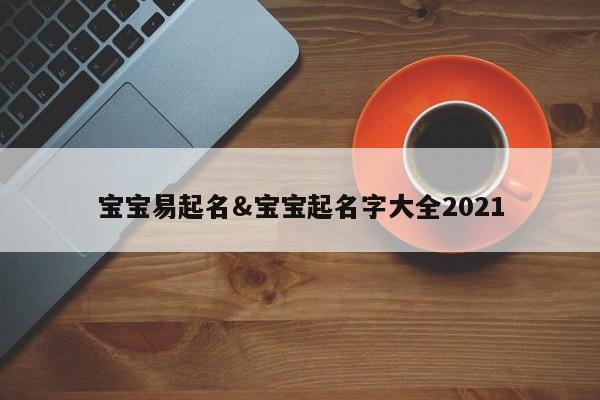 宝宝易起名&宝宝起名字大全2021