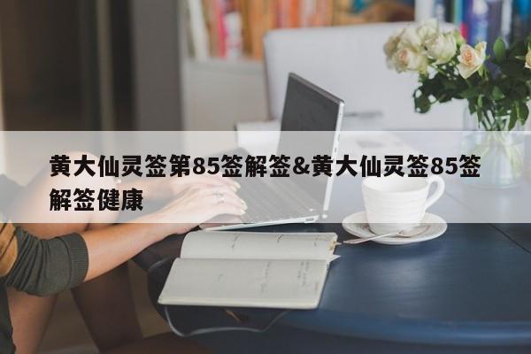 黄大仙灵签第85签解签&黄大仙灵签85签解签健康