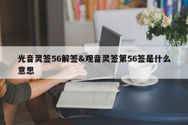 光音灵签56解签&观音灵签第56签是什么意思