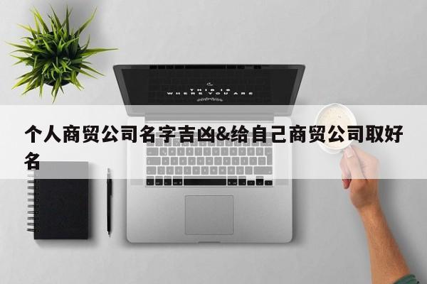 个人商贸公司名字吉凶&给自己商贸公司取好名