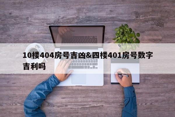 10楼404房号吉凶&四楼401房号数字吉利吗