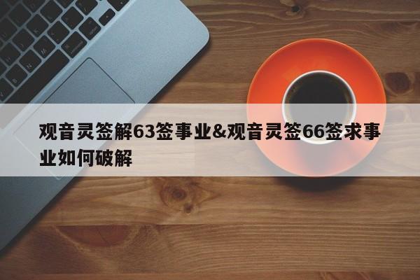 观音灵签解63签事业&观音灵签66签求事业如何破解