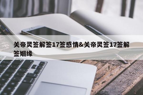 关帝灵签解签17签感情&关帝灵签17签解签姻缘