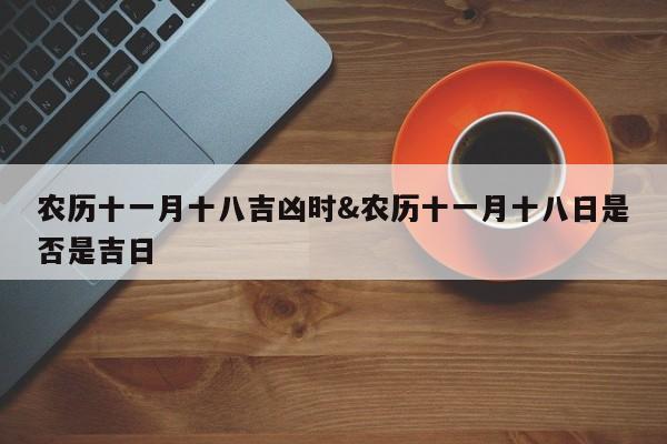 农历十一月十八吉凶时&农历十一月十八日是否是吉日