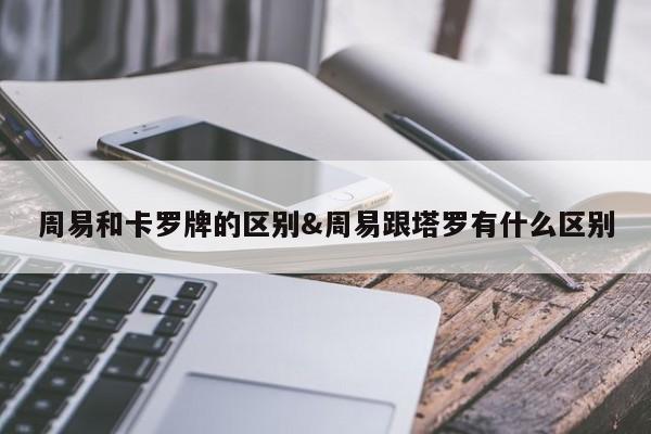 周易和卡罗牌的区别&周易跟塔罗有什么区别