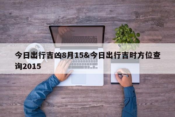 今日出行吉凶8月15&今日出行吉时方位查询2015