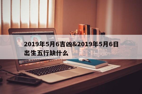 2019年5月6吉凶&2019年5月6日出生五行缺什么