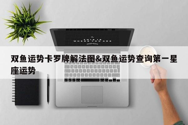 双鱼运势卡罗牌解法图&双鱼运势查询第一星座运势