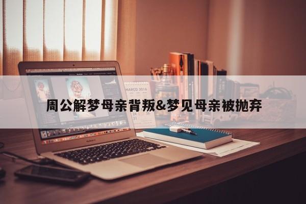 周公解梦母亲背叛&梦见母亲被抛弃