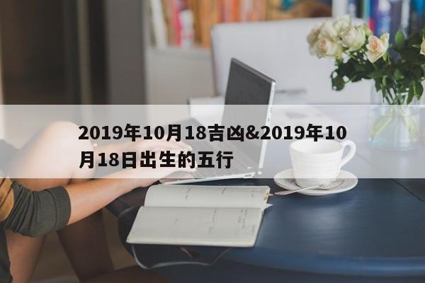 2019年10月18吉凶&2019年10月18日出生的五行