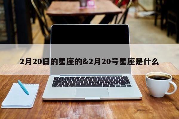 2月20日的星座的&2月20号星座是什么