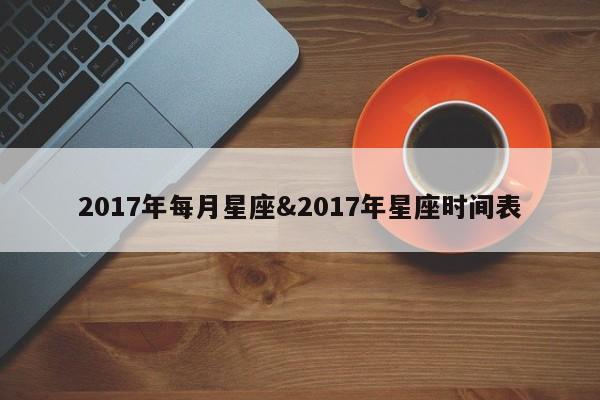 2017年每月星座&2017年星座时间表