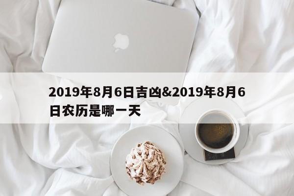 2019年8月6日吉凶&2019年8月6日农历是哪一天