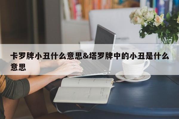 卡罗牌小丑什么意思&塔罗牌中的小丑是什么意思