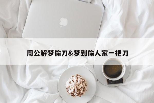 周公解梦偷刀&梦到偷人家一把刀