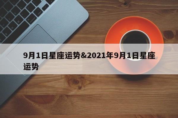 9月1日星座运势&2021年9月1日星座运势