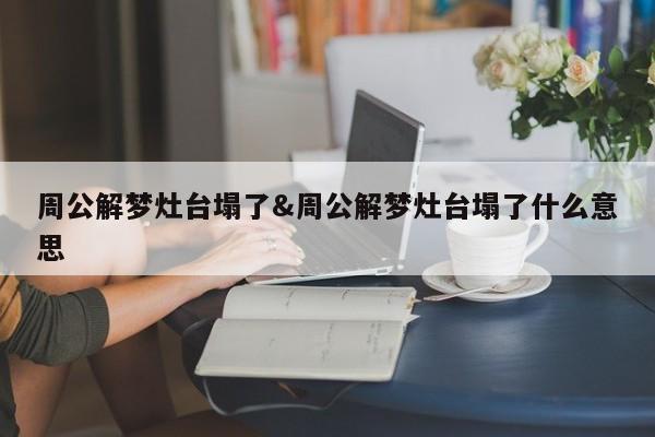 周公解梦灶台塌了&周公解梦灶台塌了什么意思 第1张