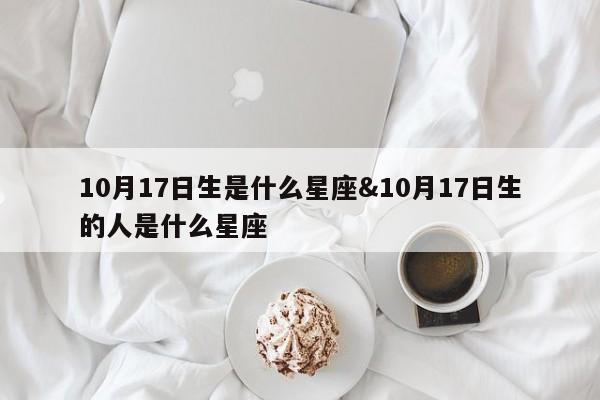 10月17日生是什么星座&10月17日生的人是什么星座