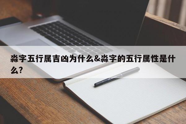 淼字五行属吉凶为什么&淼字的五行属性是什么?