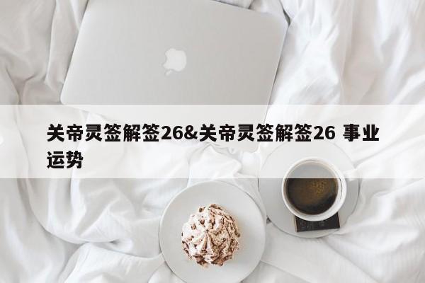 关帝灵签解签26&关帝灵签解签26 事业运势