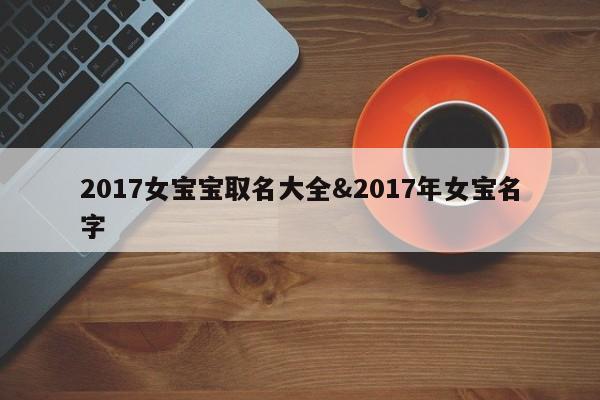 2017女宝宝取名大全&2017年女宝名字