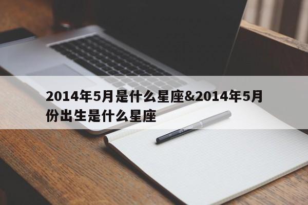 2014年5月是什么星座&2014年5月份出生是什么星座 第1张