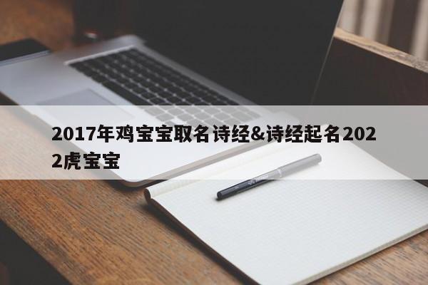 2017年鸡宝宝取名诗经&诗经起名2022虎宝宝