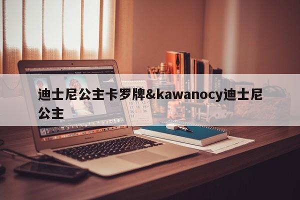 迪士尼公主卡罗牌&kawanocy迪士尼公主