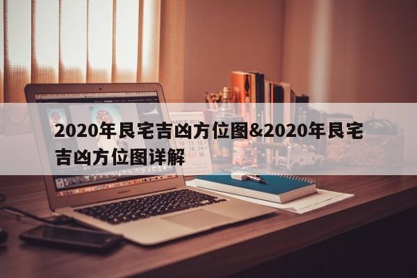 2020年艮宅吉凶方位图&2020年艮宅吉凶方位图详解