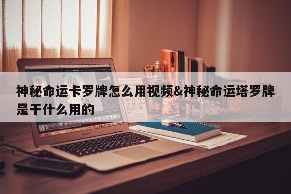 神秘命运卡罗牌怎么用视频&神秘命运塔罗牌是干什么用的