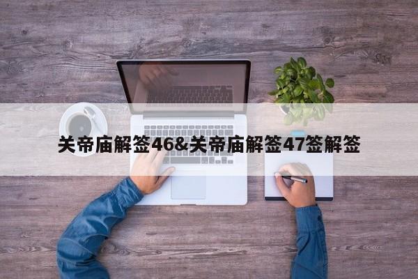 关帝庙解签46&关帝庙解签47签解签