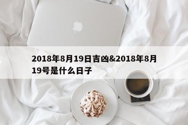 2018年8月19日吉凶&2018年8月19号是什么日子