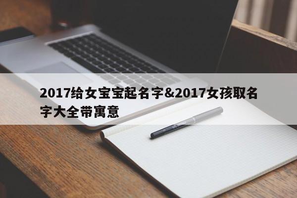 2017给女宝宝起名字&2017女孩取名字大全带寓意