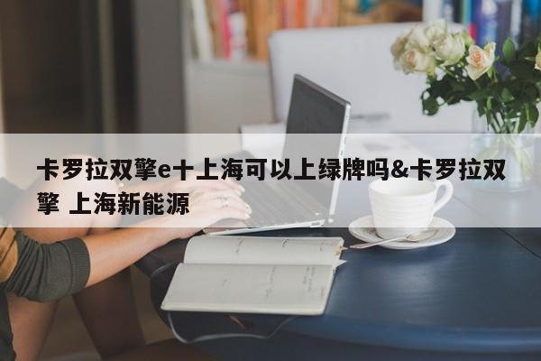 卡罗拉双擎e十上海可以上绿牌吗&卡罗拉双擎 上海新能源