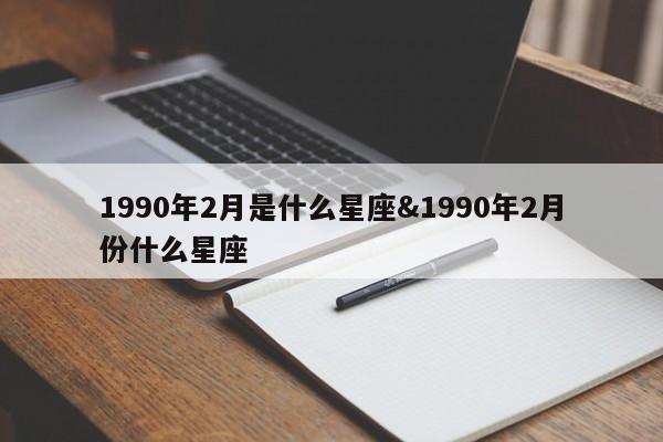 1990年2月是什么星座&1990年2月份什么星座