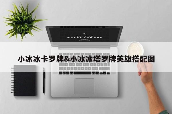 小冰冰卡罗牌&小冰冰塔罗牌英雄搭配图