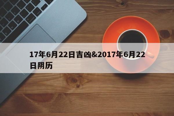 17年6月22日吉凶&2017年6月22日阴历