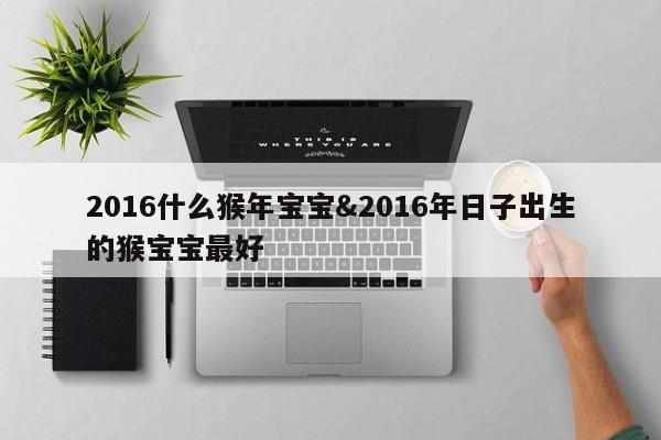 2016什么猴年宝宝&2016年日子出生的猴宝宝最好