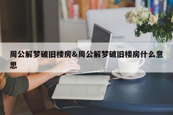 周公解梦破旧楼房&周公解梦破旧楼房什么意思