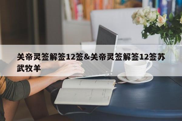 关帝灵签解签12签&关帝灵签解签12签苏武牧羊