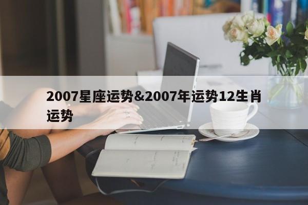 2007星座运势&2007年运势12生肖运势