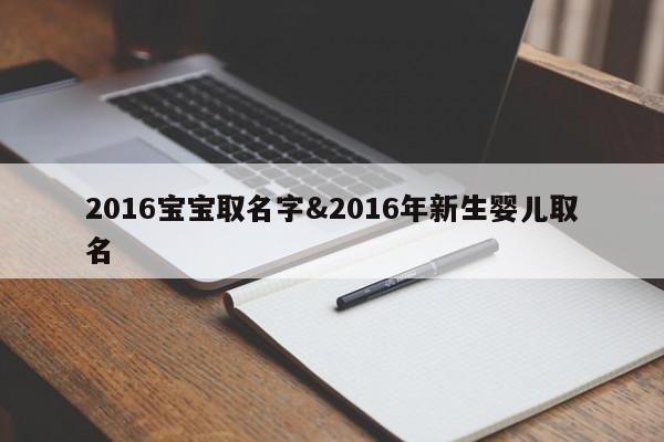 2016宝宝取名字&2016年新生婴儿取名